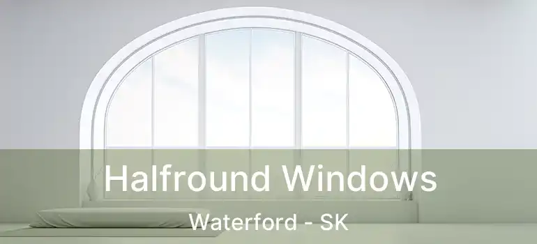  Halfround Windows Waterford - SK