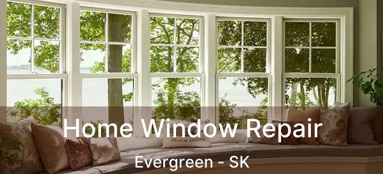  Home Window Repair Evergreen - SK