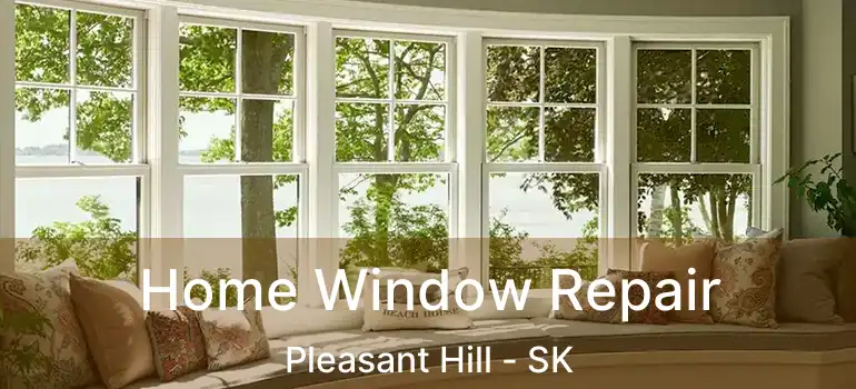  Home Window Repair Pleasant Hill - SK