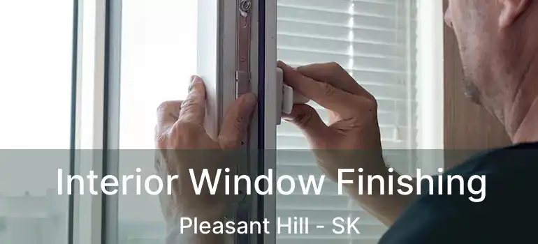  Interior Window Finishing Pleasant Hill - SK