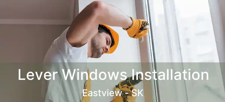  Lever Windows Installation Eastview - SK