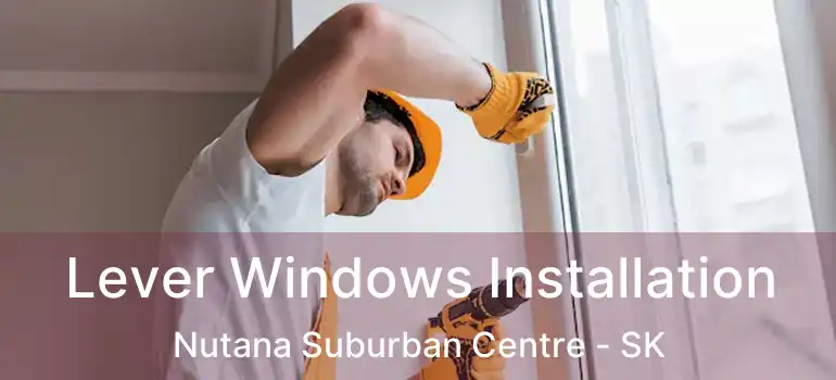  Lever Windows Installation Nutana Suburban Centre - SK