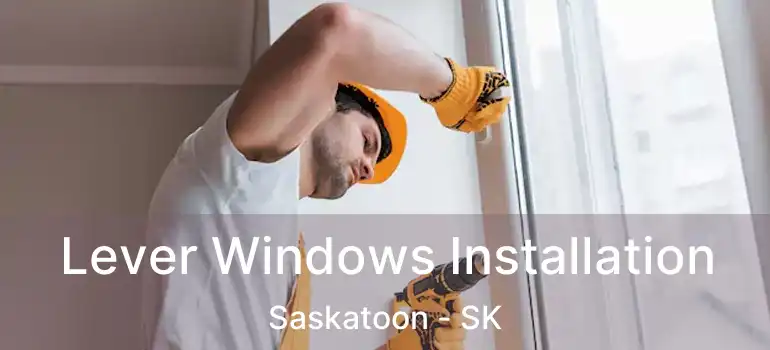  Lever Windows Installation Saskatoon - SK