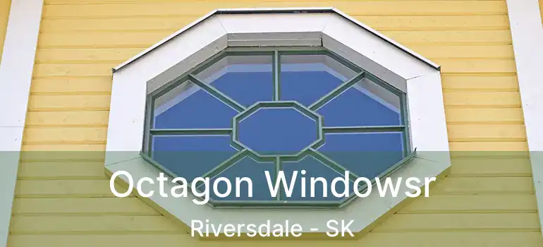  Octagon Windowsr Riversdale - SK