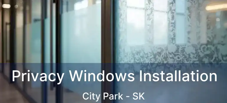  Privacy Windows Installation City Park - SK