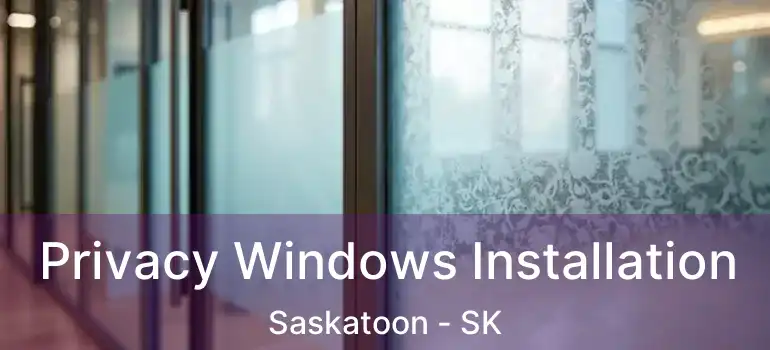  Privacy Windows Installation Saskatoon - SK