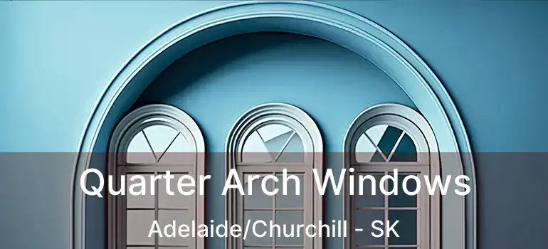  Quarter Arch Windows Adelaide/Churchill - SK