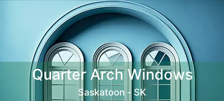  Quarter Arch Windows Saskatoon - SK