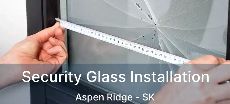  Security Glass Installation Aspen Ridge - SK