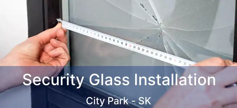  Security Glass Installation City Park - SK