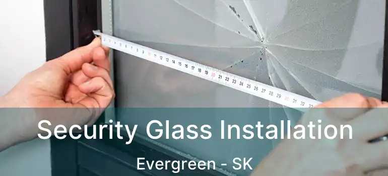  Security Glass Installation Evergreen - SK