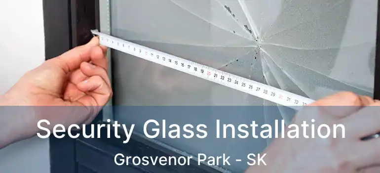  Security Glass Installation Grosvenor Park - SK