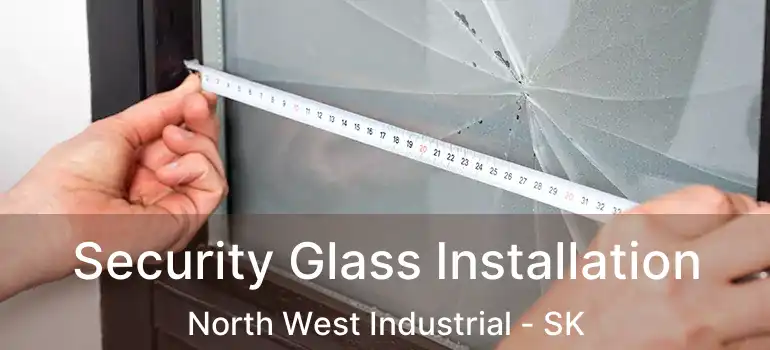  Security Glass Installation North West Industrial - SK