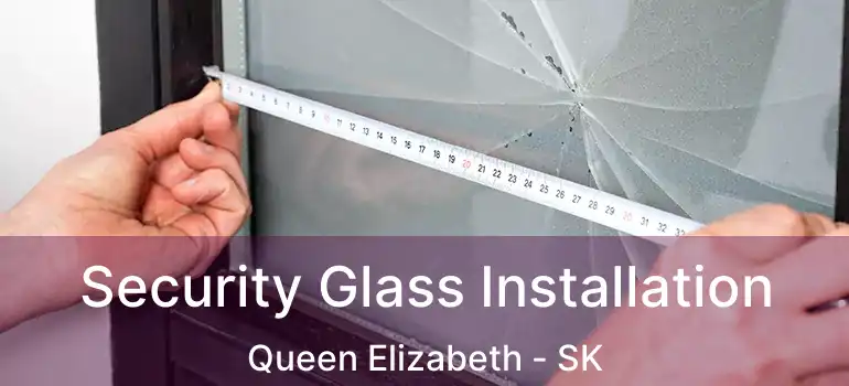  Security Glass Installation Queen Elizabeth - SK