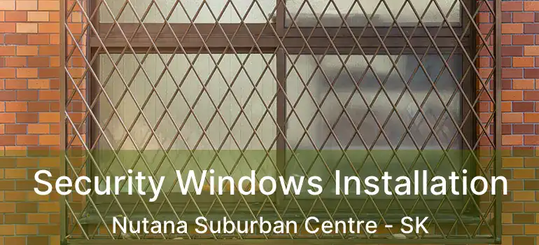  Security Windows Installation Nutana Suburban Centre - SK