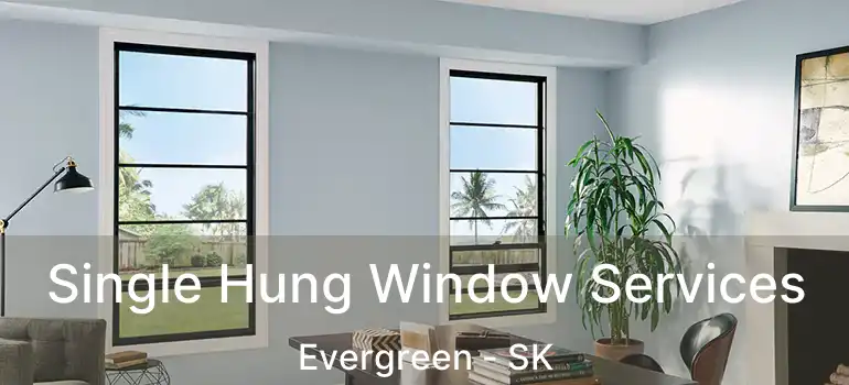  Single Hung Window Services Evergreen - SK