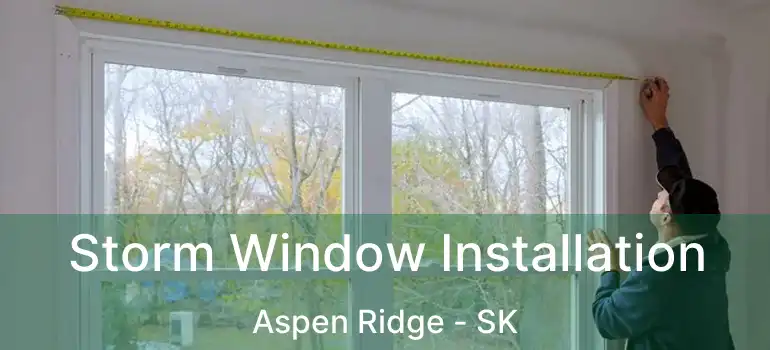  Storm Window Installation Aspen Ridge - SK