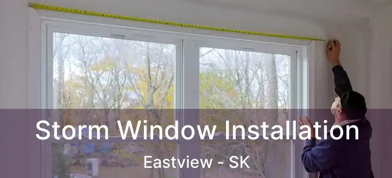  Storm Window Installation Eastview - SK