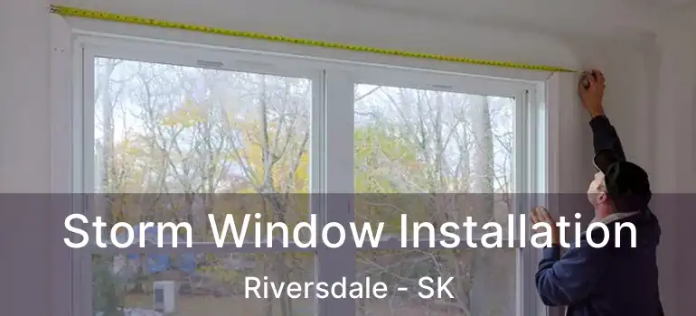  Storm Window Installation Riversdale - SK