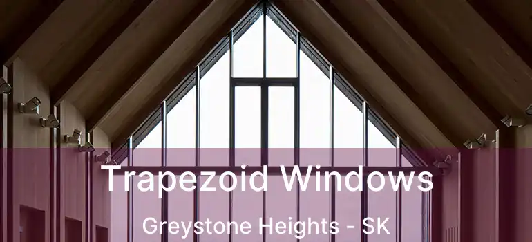  Trapezoid Windows Greystone Heights - SK