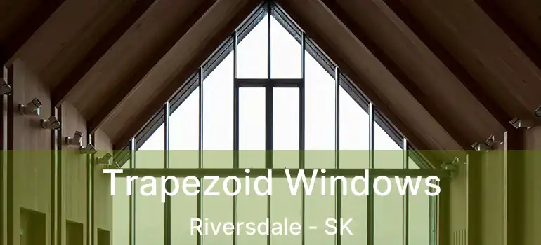  Trapezoid Windows Riversdale - SK