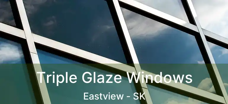  Triple Glaze Windows Eastview - SK