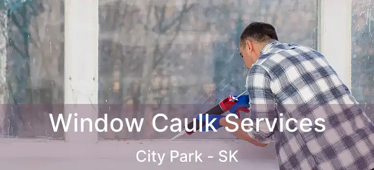  Window Caulk Services City Park - SK