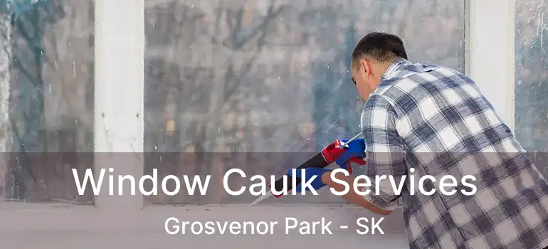  Window Caulk Services Grosvenor Park - SK