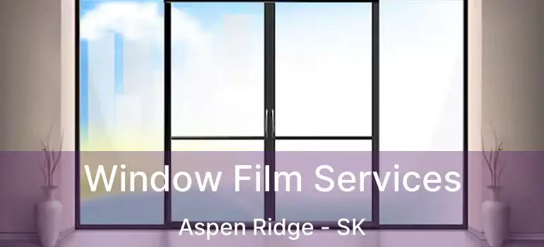  Window Film Services Aspen Ridge - SK