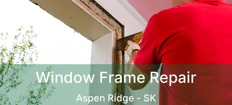  Window Frame Repair Aspen Ridge - SK