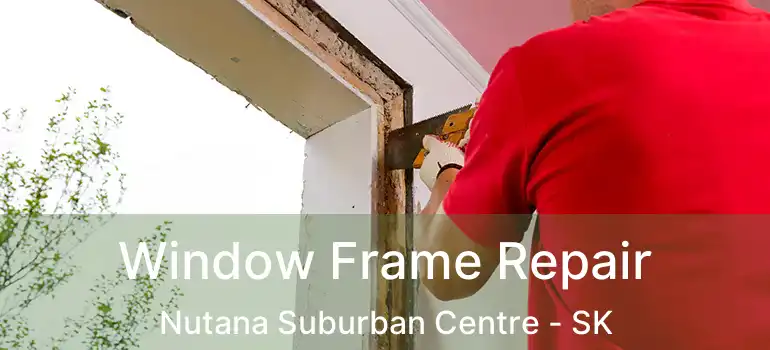  Window Frame Repair Nutana Suburban Centre - SK