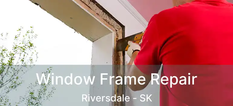  Window Frame Repair Riversdale - SK