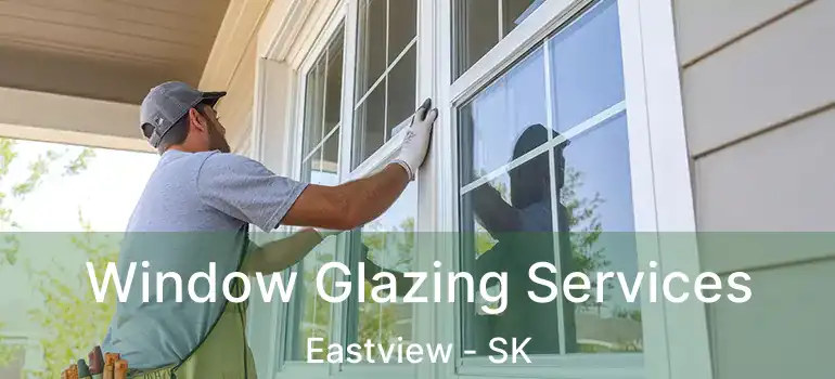  Window Glazing Services Eastview - SK