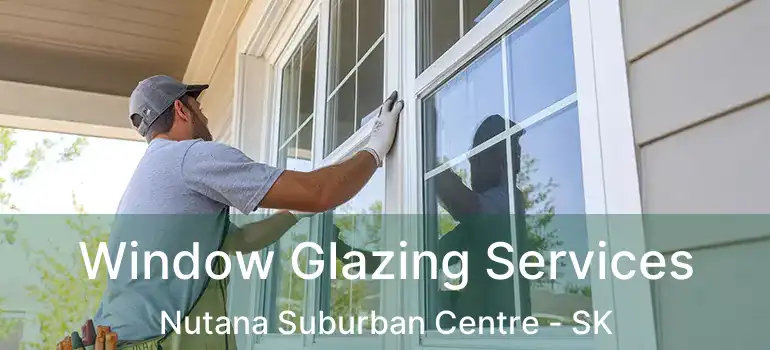  Window Glazing Services Nutana Suburban Centre - SK