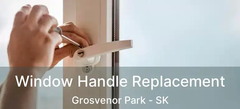  Window Handle Replacement Grosvenor Park - SK