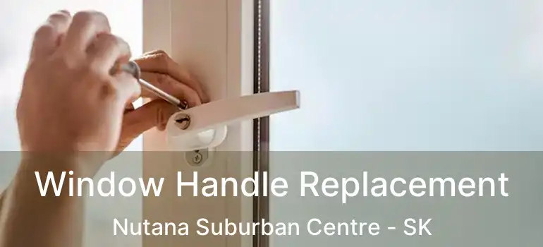  Window Handle Replacement Nutana Suburban Centre - SK