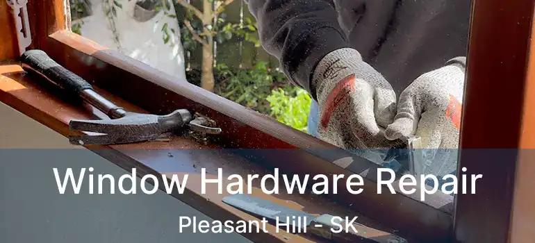  Window Hardware Repair Pleasant Hill - SK