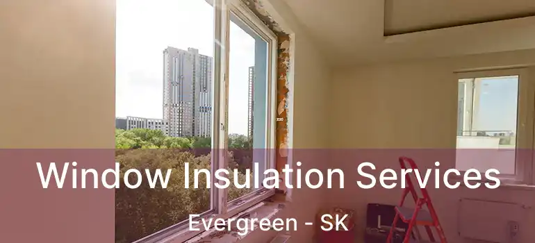  Window Insulation Services Evergreen - SK