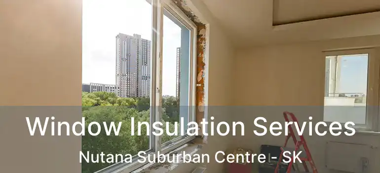  Window Insulation Services Nutana Suburban Centre - SK