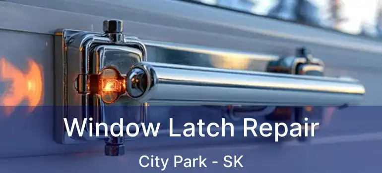  Window Latch Repair City Park - SK