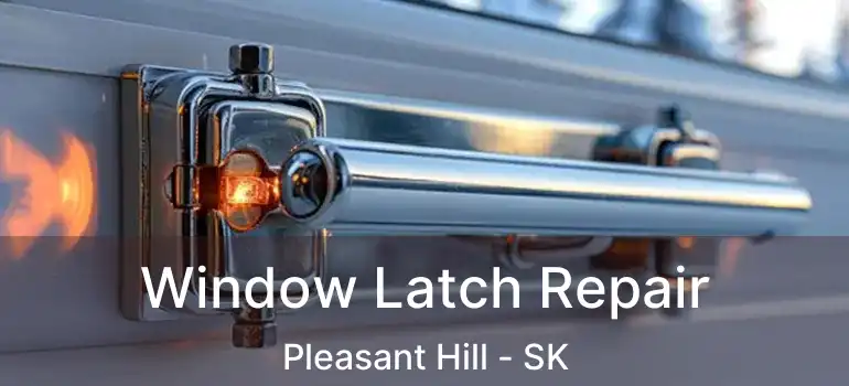  Window Latch Repair Pleasant Hill - SK