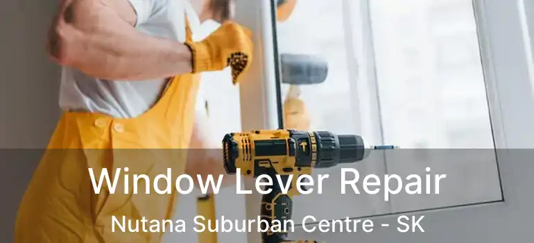  Window Lever Repair Nutana Suburban Centre - SK