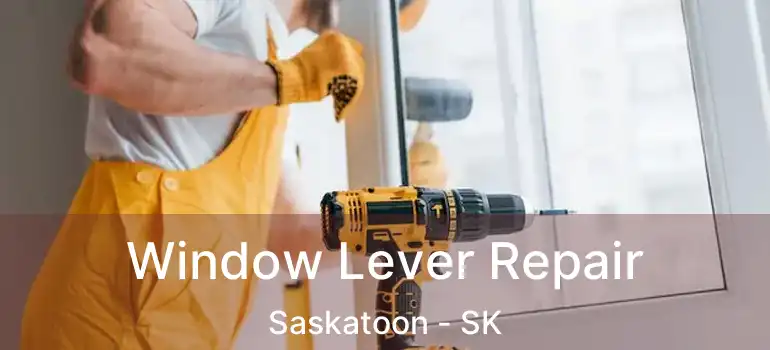  Window Lever Repair Saskatoon - SK