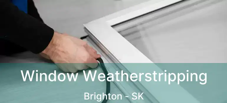  Window Weatherstripping Brighton - SK