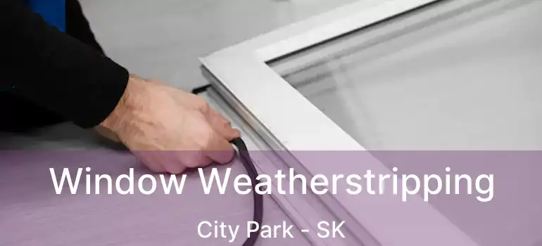  Window Weatherstripping City Park - SK