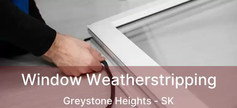  Window Weatherstripping Greystone Heights - SK