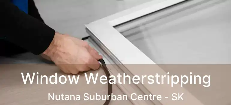  Window Weatherstripping Nutana Suburban Centre - SK